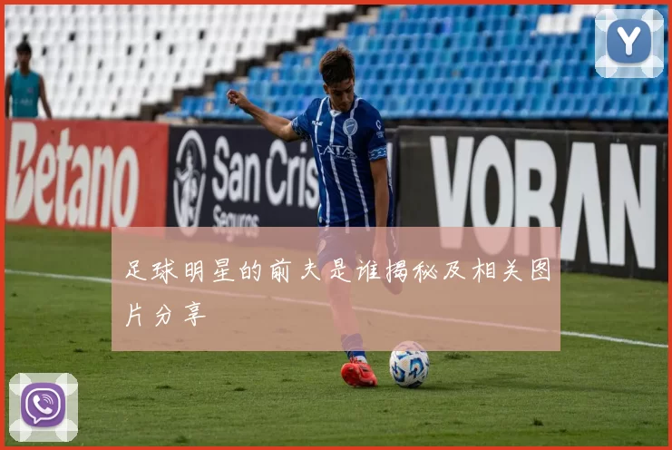 足球明星的前夫是谁揭秘及相关图片分享