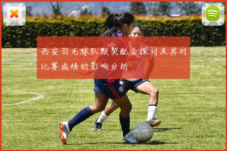 西安羽毛球队默契配合探讨及其对比赛成绩的影响分析
