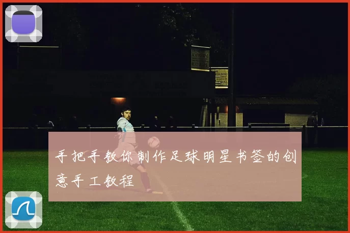 手把手教你制作足球明星书签的创意手工教程