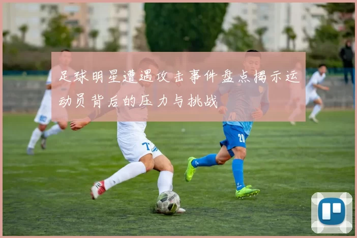 足球明星遭遇攻击事件盘点揭示运动员背后的压力与挑战