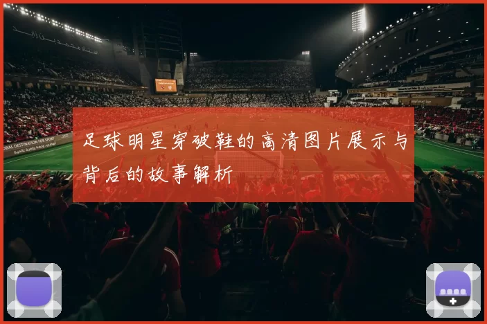 足球明星穿破鞋的高清图片展示与背后的故事解析