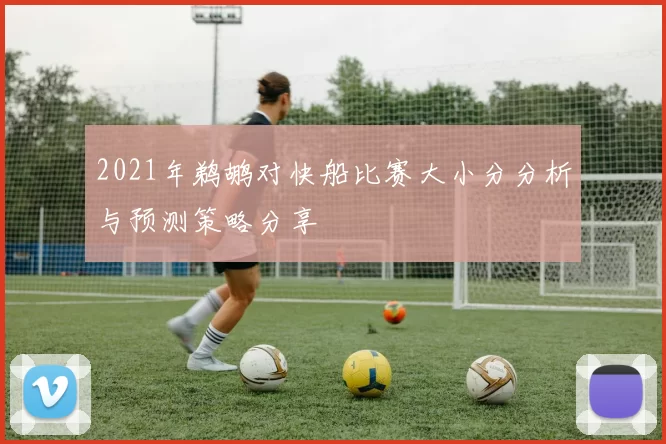 2021年鹈鹕对快船比赛大小分分析与预测策略分享