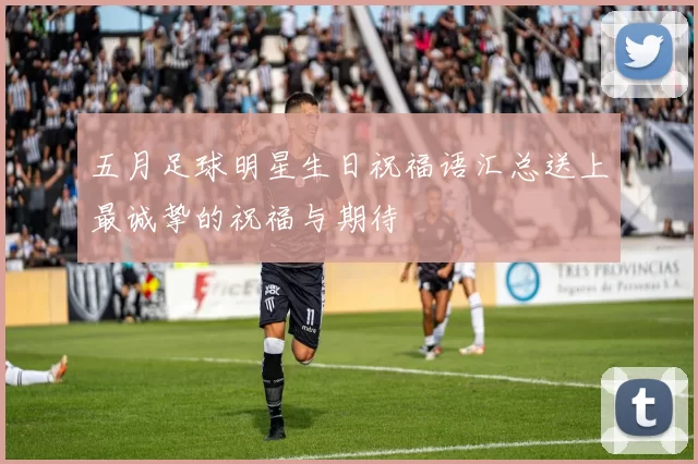 五月足球明星生日祝福语汇总送上最诚挚的祝福与期待