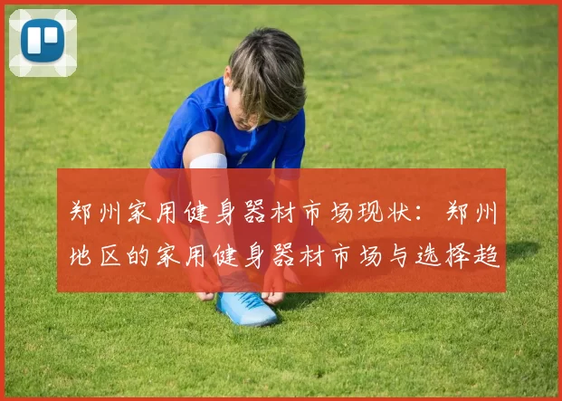 郑州家用健身器材市场现状：郑州地区的家用健身器材市场与选择趋势