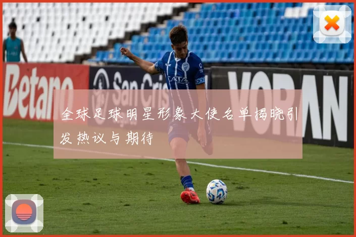 全球足球明星形象大使名单揭晓引发热议与期待