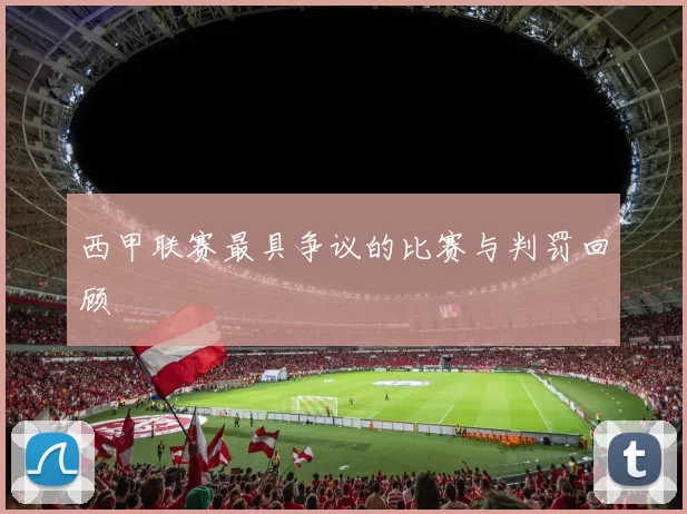 西甲联赛最具争议的比赛与判罚回顾