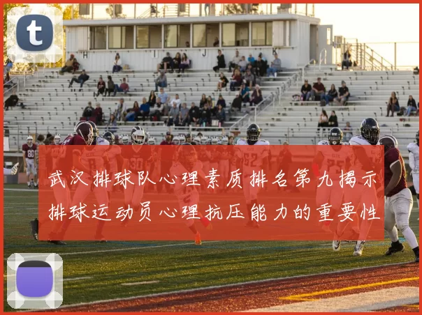 武汉排球队心理素质排名第九揭示排球运动员心理抗压能力的重要性