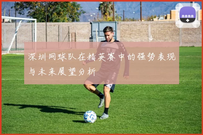 深圳网球队在精英赛中的强势表现与未来展望分析