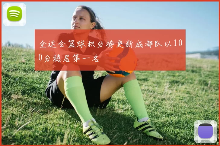 全运会篮球积分榜更新成都队以100分稳居第一名