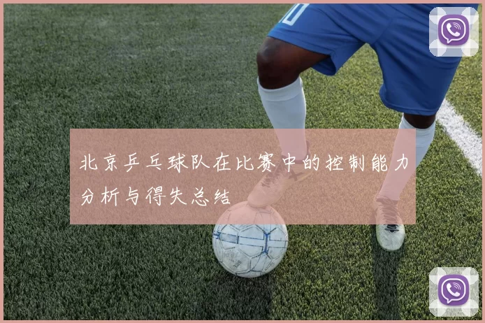 北京乒乓球队在比赛中的控制能力分析与得失总结