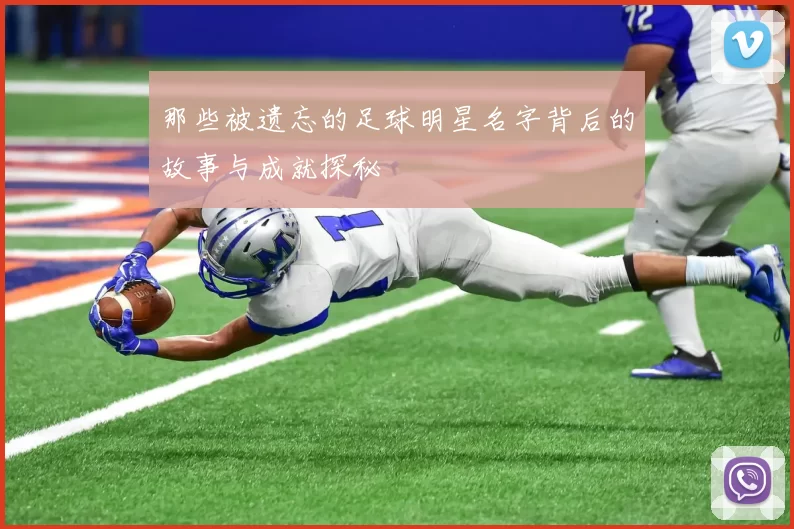 那些被遗忘的足球明星名字背后的故事与成就探秘