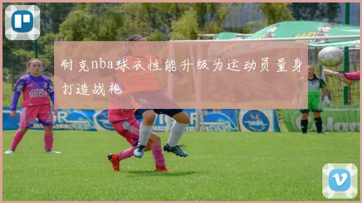 耐克nba球衣性能升级为运动员量身打造战袍
