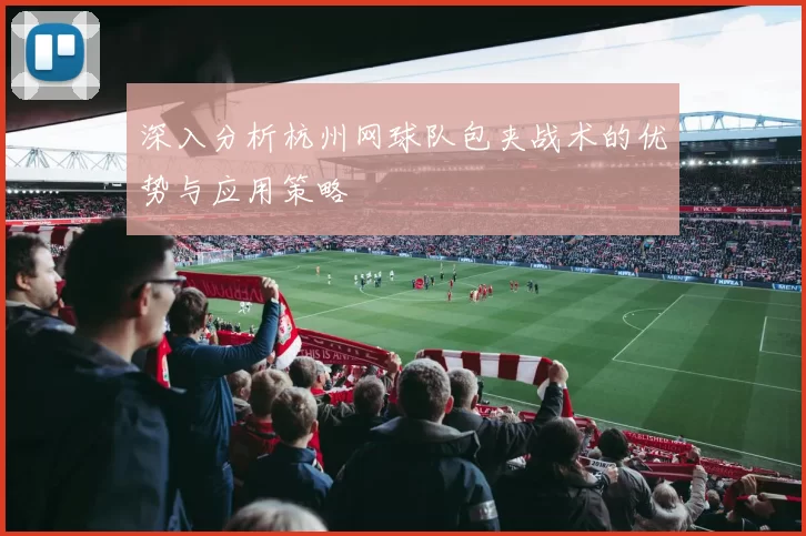 深入分析杭州网球队包夹战术的优势与应用策略