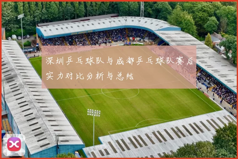 深圳乒乓球队与成都乒乓球队赛后实力对比分析与总结