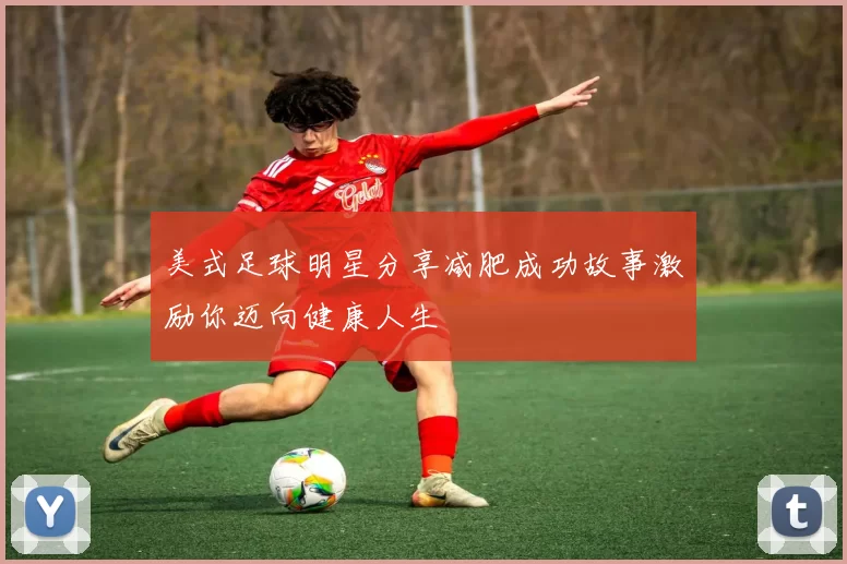 美式足球明星分享减肥成功故事激励你迈向健康人生
