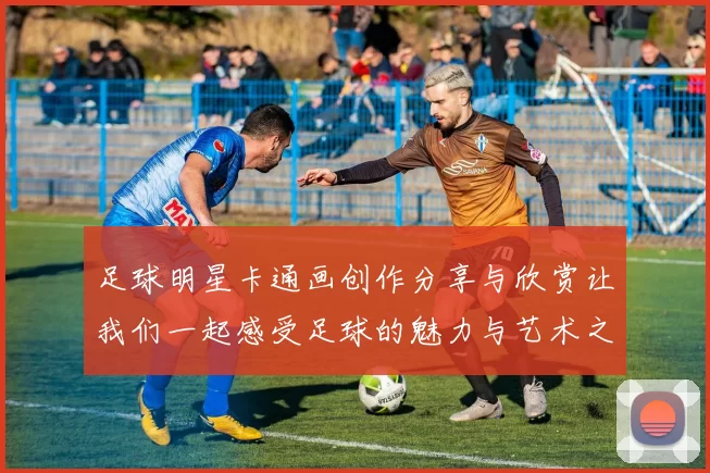 足球明星卡通画创作分享与欣赏让我们一起感受足球的魅力与艺术之美