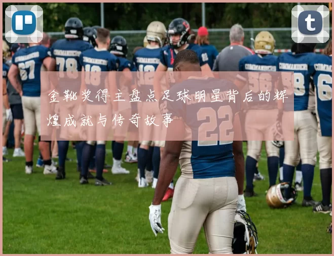 金靴奖得主盘点足球明星背后的辉煌成就与传奇故事