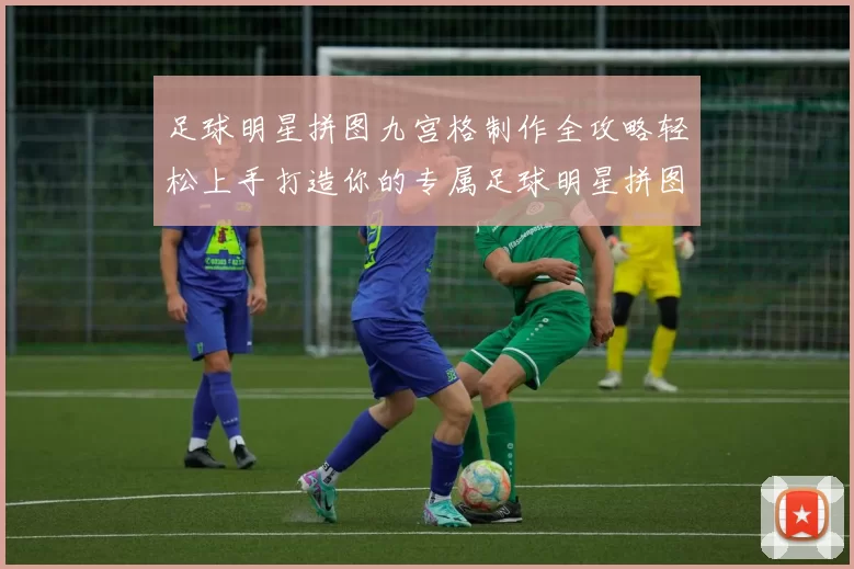 足球明星拼图九宫格制作全攻略轻松上手打造你的专属足球明星拼图