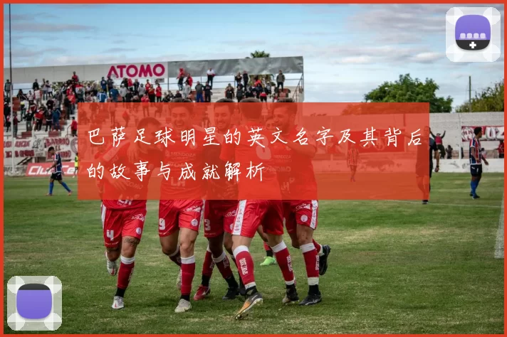 巴萨足球明星的英文名字及其背后的故事与成就解析
