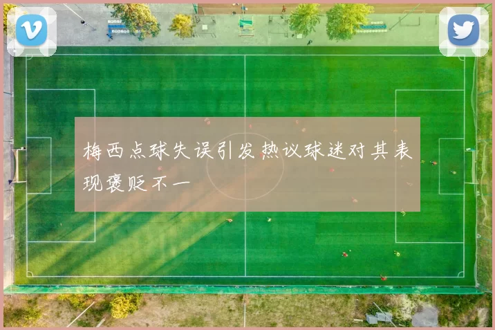梅西点球失误引发热议球迷对其表现褒贬不一