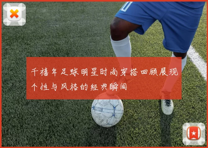 千禧年足球明星时尚穿搭回顾展现个性与风格的经典瞬间