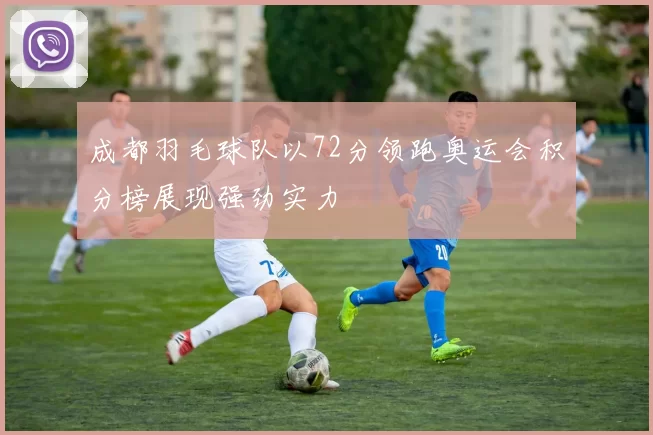 成都羽毛球队以72分领跑奥运会积分榜展现强劲实力