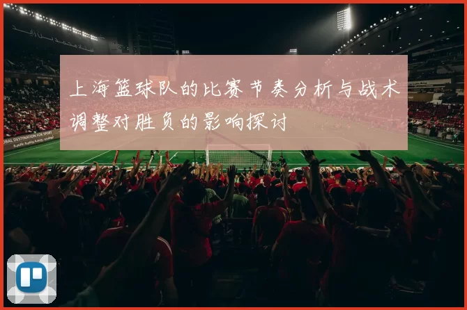上海篮球队的比赛节奏分析与战术调整对胜负的影响探讨