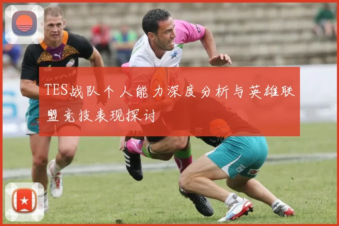 TES战队个人能力深度分析与英雄联盟竞技表现探讨