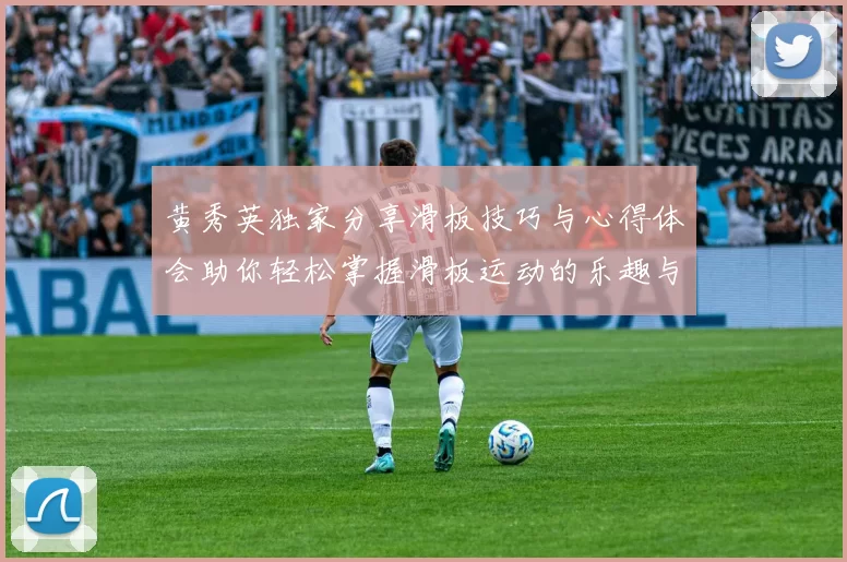 黄秀英独家分享滑板技巧与心得体会助你轻松掌握滑板运动的乐趣与挑战