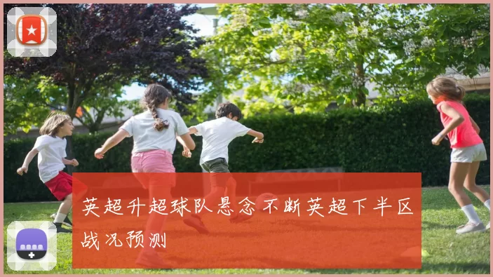 英超升超球队悬念不断英超下半区战况预测