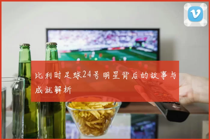 比利时足球24号明星背后的故事与成就解析