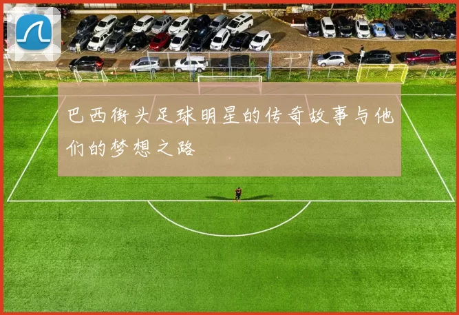 巴西街头足球明星的传奇故事与他们的梦想之路