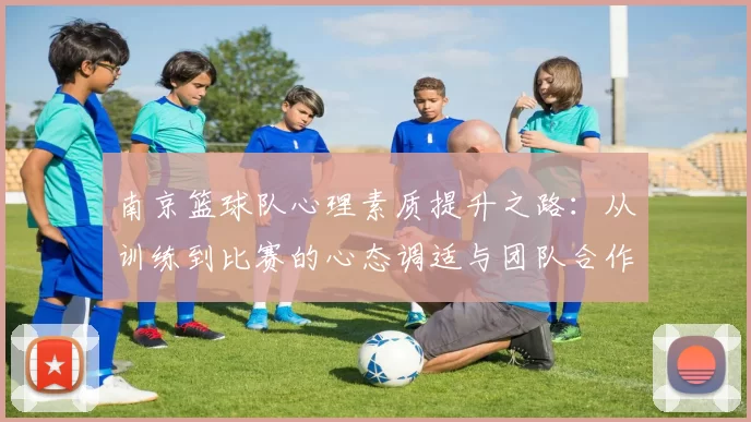 南京篮球队心理素质提升之路：从训练到比赛的心态调适与团队合作