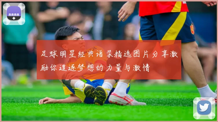 足球明星经典语录精选图片分享激励你追逐梦想的力量与激情