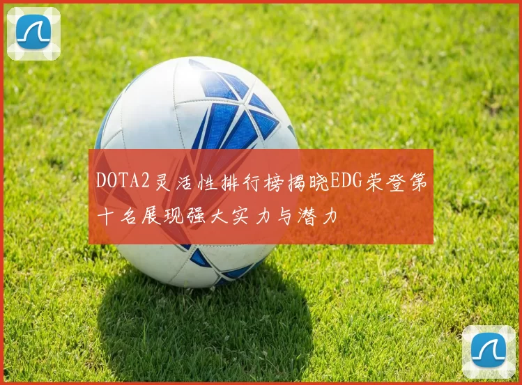 DOTA2灵活性排行榜揭晓EDG荣登第十名展现强大实力与潜力