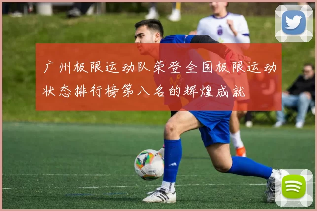 广州极限运动队荣登全国极限运动状态排行榜第八名的辉煌成就