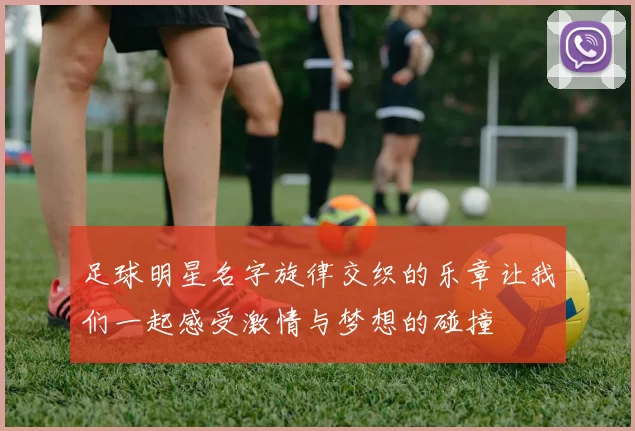 足球明星名字旋律交织的乐章让我们一起感受激情与梦想的碰撞