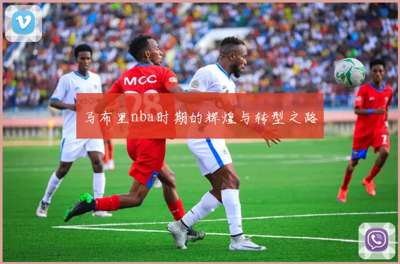 马布里nba时期的辉煌与转型之路