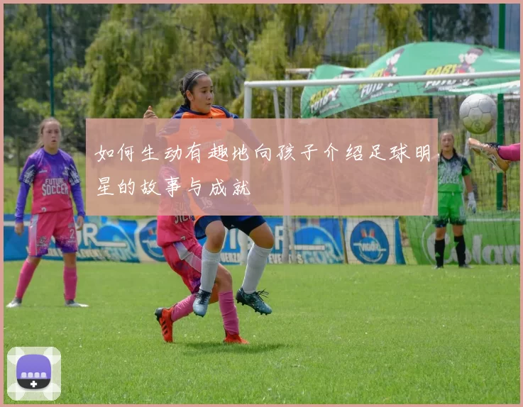 如何生动有趣地向孩子介绍足球明星的故事与成就