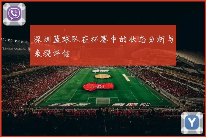 深圳篮球队在杯赛中的状态分析与表现评估
