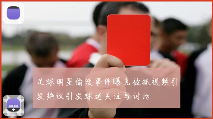足球明星偷渡事件曝光被抓视频引发热议引发球迷关注与讨论