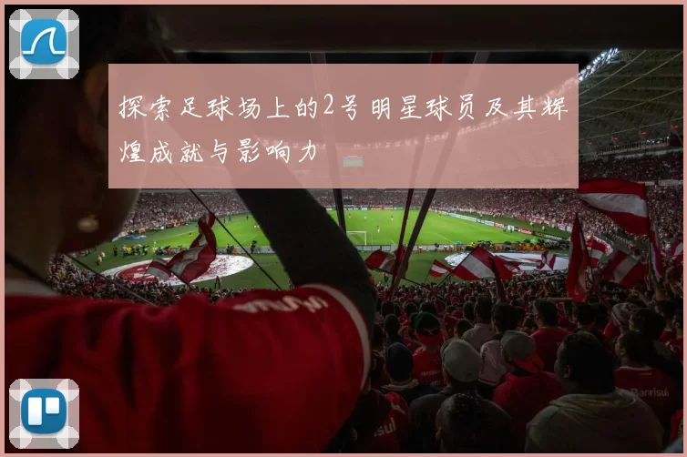 探索足球场上的2号明星球员及其辉煌成就与影响力