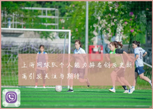 上海网球队个人能力排名创历史新高引发关注与期待