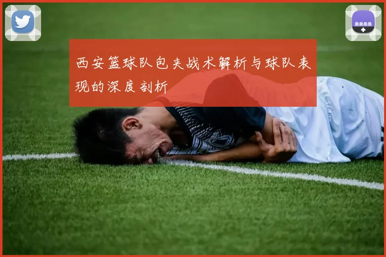 西安篮球队包夹战术解析与球队表现的深度剖析