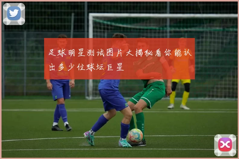 足球明星测试图片大揭秘看你能认出多少位球坛巨星