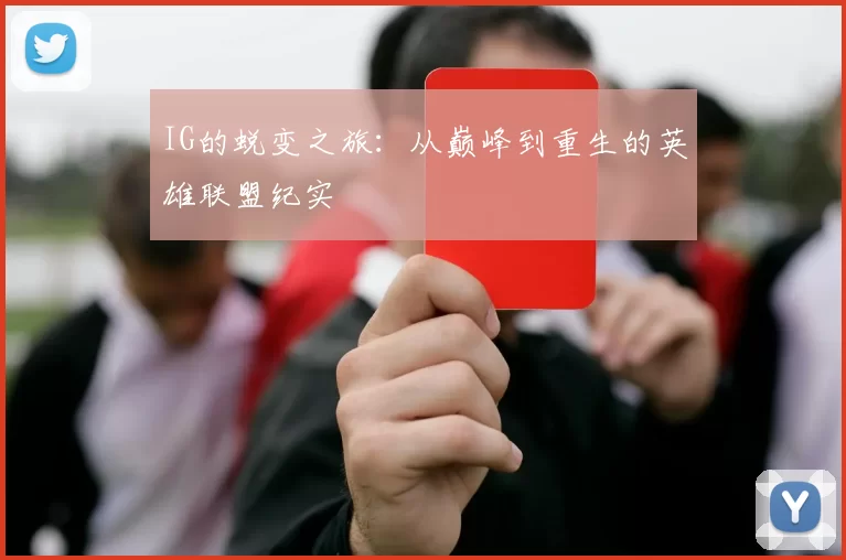 IG的蜕变之旅：从巅峰到重生的英雄联盟纪实