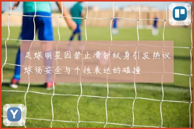 足球明星因禁止滑铲纹身引发热议球场安全与个性表达的碰撞