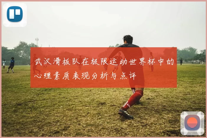 武汉滑板队在极限运动世界杯中的心理素质表现分析与点评