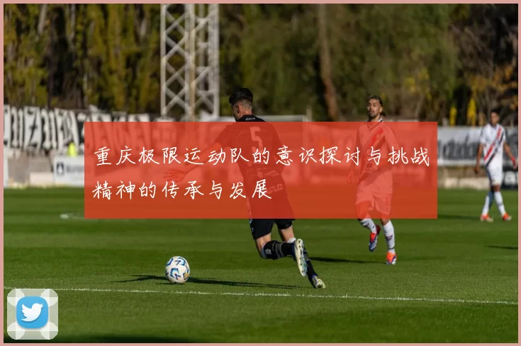 重庆极限运动队的意识探讨与挑战精神的传承与发展
