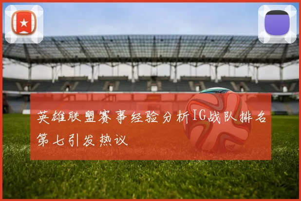 英雄联盟赛事经验分析IG战队排名第七引发热议